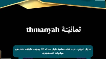 عاجل اليوم.. تردد قناة ثمانية نايل سات HD بجودة فائقة لمتابعي مباريات السعودية